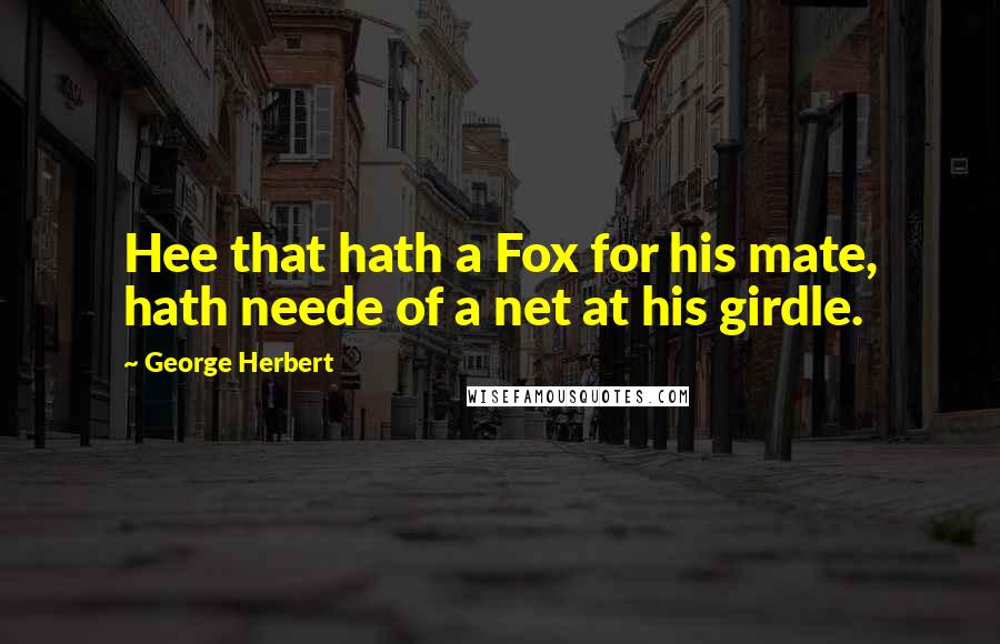George Herbert Quotes: Hee that hath a Fox for his mate, hath neede of a net at his girdle.
