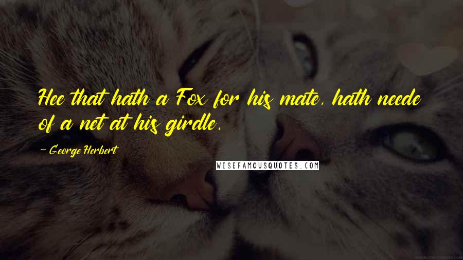 George Herbert Quotes: Hee that hath a Fox for his mate, hath neede of a net at his girdle.