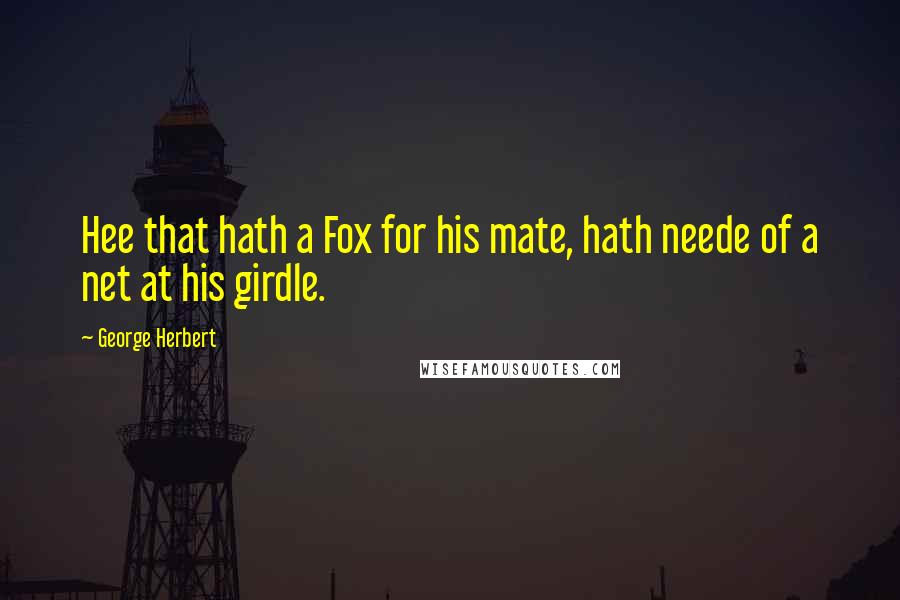 George Herbert Quotes: Hee that hath a Fox for his mate, hath neede of a net at his girdle.