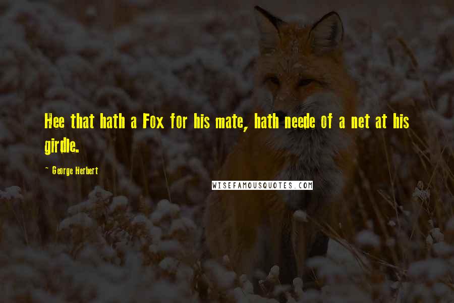 George Herbert Quotes: Hee that hath a Fox for his mate, hath neede of a net at his girdle.
