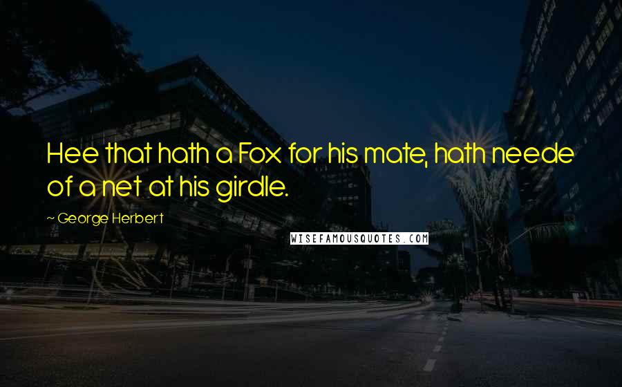 George Herbert Quotes: Hee that hath a Fox for his mate, hath neede of a net at his girdle.