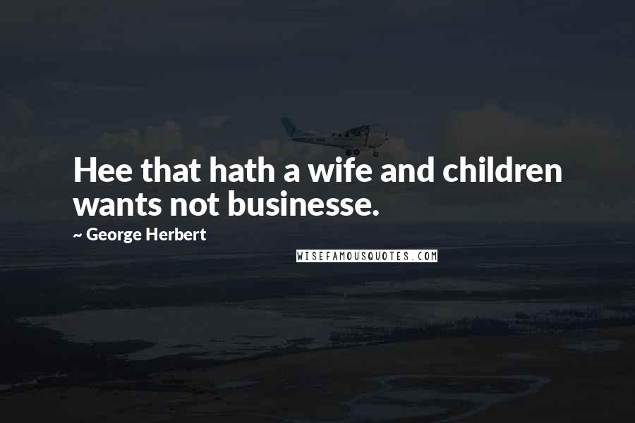 George Herbert Quotes: Hee that hath a wife and children wants not businesse.