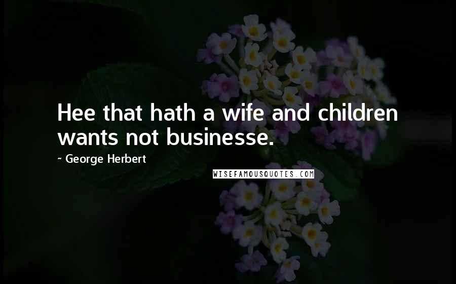 George Herbert Quotes: Hee that hath a wife and children wants not businesse.