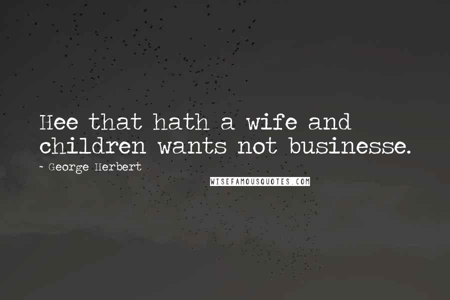 George Herbert Quotes: Hee that hath a wife and children wants not businesse.