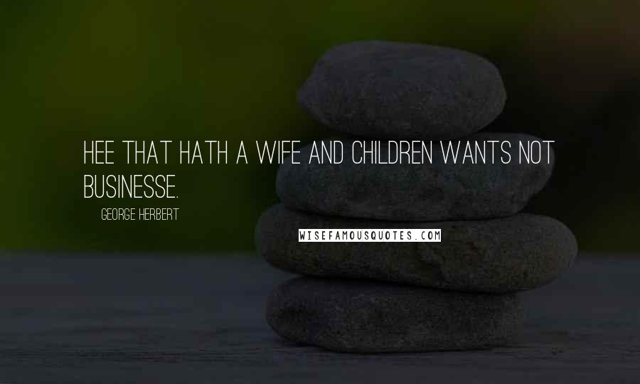 George Herbert Quotes: Hee that hath a wife and children wants not businesse.