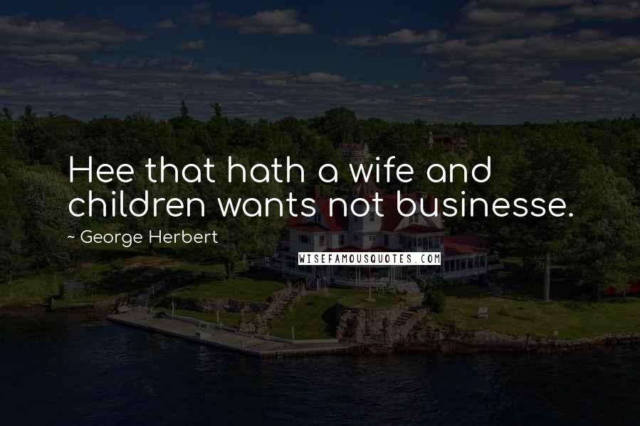 George Herbert Quotes: Hee that hath a wife and children wants not businesse.