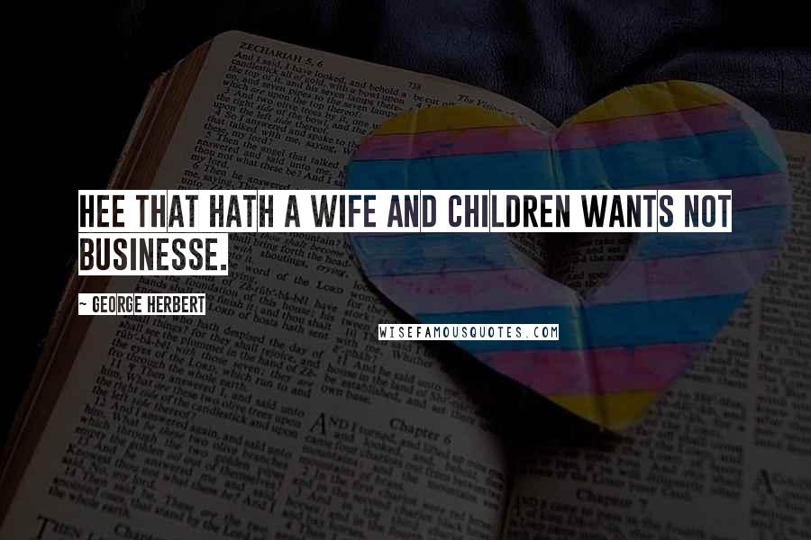 George Herbert Quotes: Hee that hath a wife and children wants not businesse.