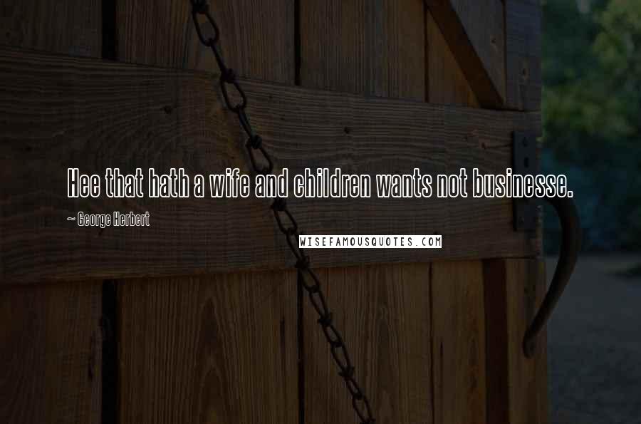 George Herbert Quotes: Hee that hath a wife and children wants not businesse.