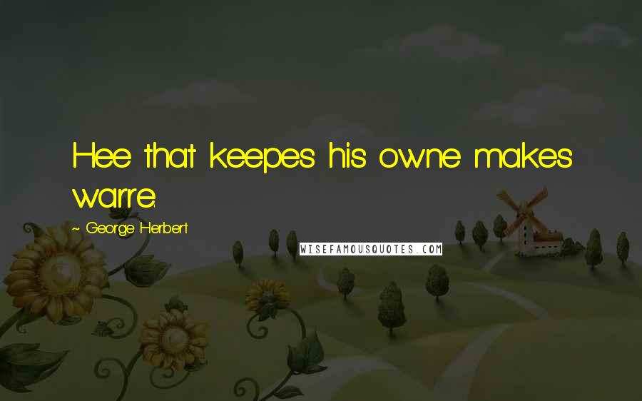 George Herbert Quotes: Hee that keepes his owne makes warre.