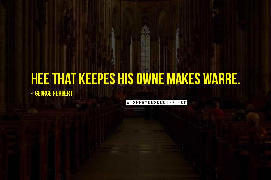 George Herbert Quotes: Hee that keepes his owne makes warre.