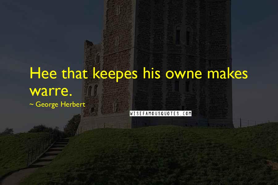 George Herbert Quotes: Hee that keepes his owne makes warre.