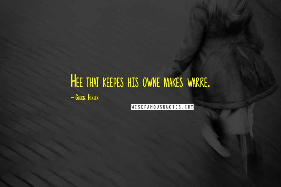 George Herbert Quotes: Hee that keepes his owne makes warre.