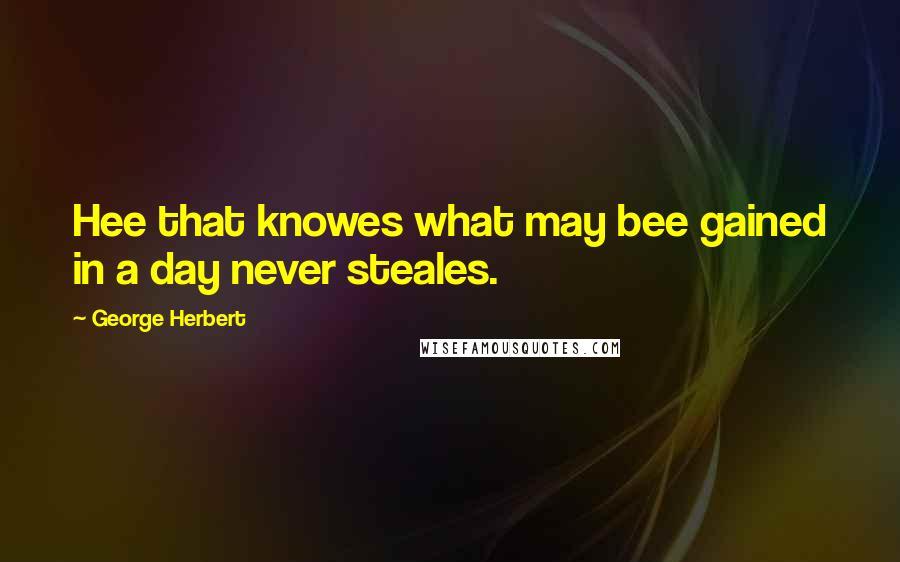 George Herbert Quotes: Hee that knowes what may bee gained in a day never steales.