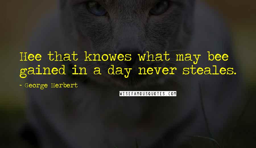 George Herbert Quotes: Hee that knowes what may bee gained in a day never steales.