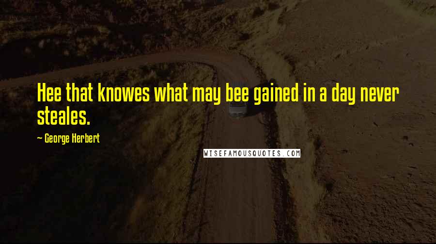 George Herbert Quotes: Hee that knowes what may bee gained in a day never steales.