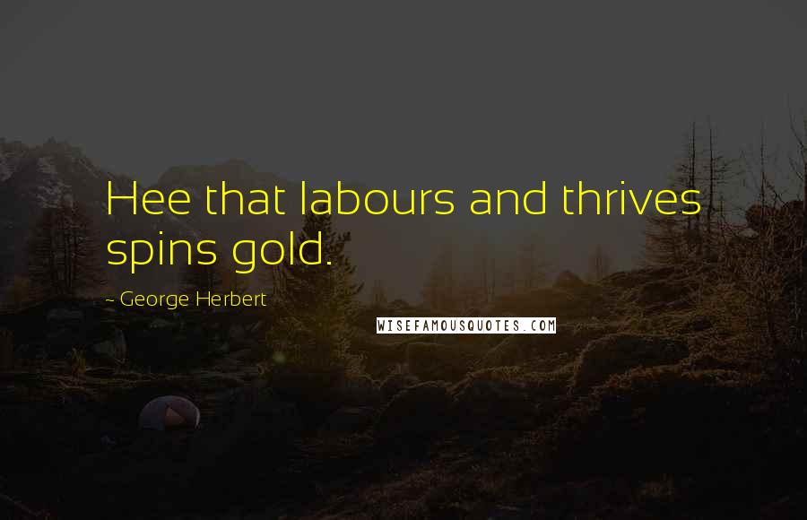 George Herbert Quotes: Hee that labours and thrives spins gold.