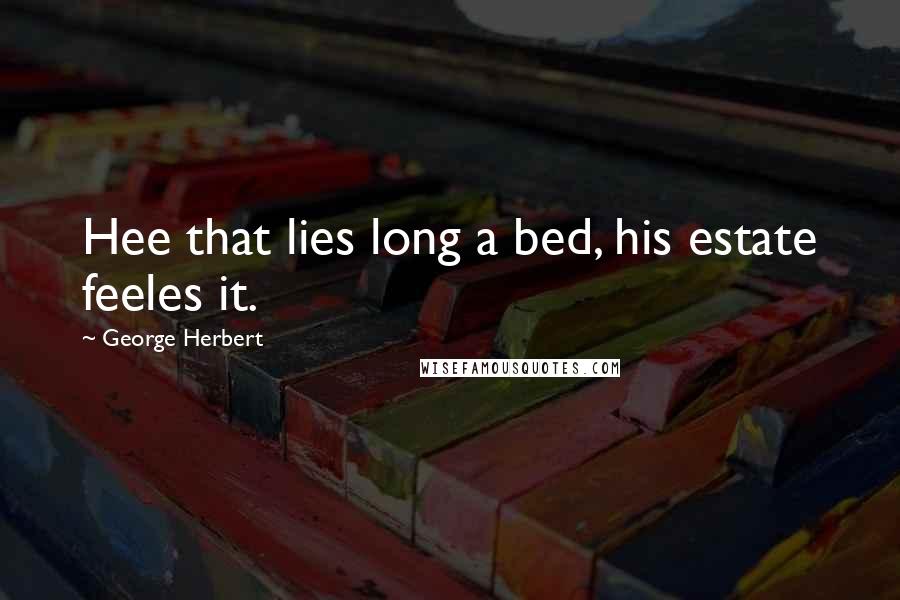George Herbert Quotes: Hee that lies long a bed, his estate feeles it.