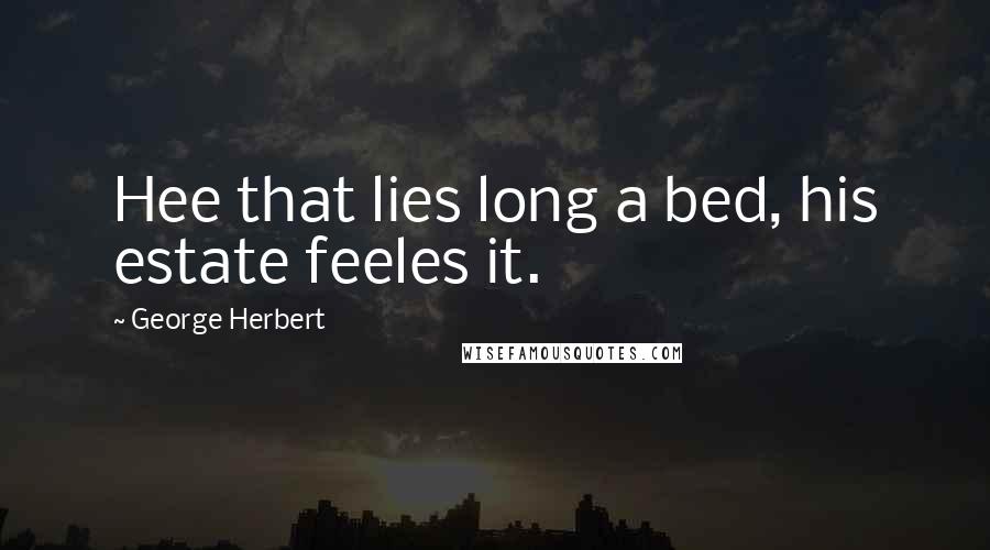 George Herbert Quotes: Hee that lies long a bed, his estate feeles it.