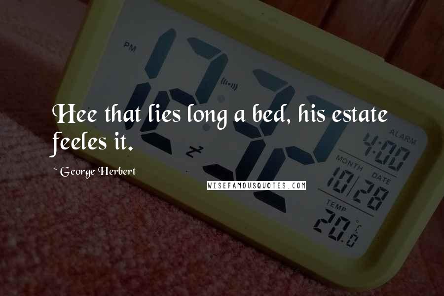 George Herbert Quotes: Hee that lies long a bed, his estate feeles it.