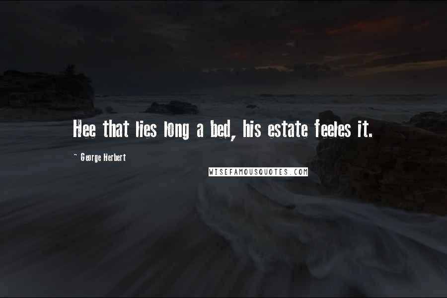 George Herbert Quotes: Hee that lies long a bed, his estate feeles it.