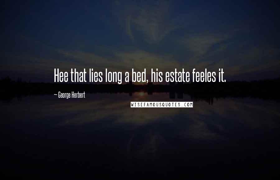 George Herbert Quotes: Hee that lies long a bed, his estate feeles it.