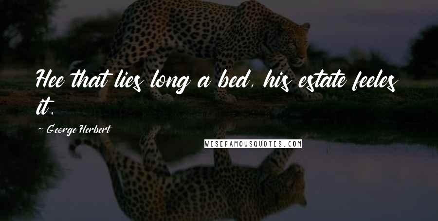 George Herbert Quotes: Hee that lies long a bed, his estate feeles it.