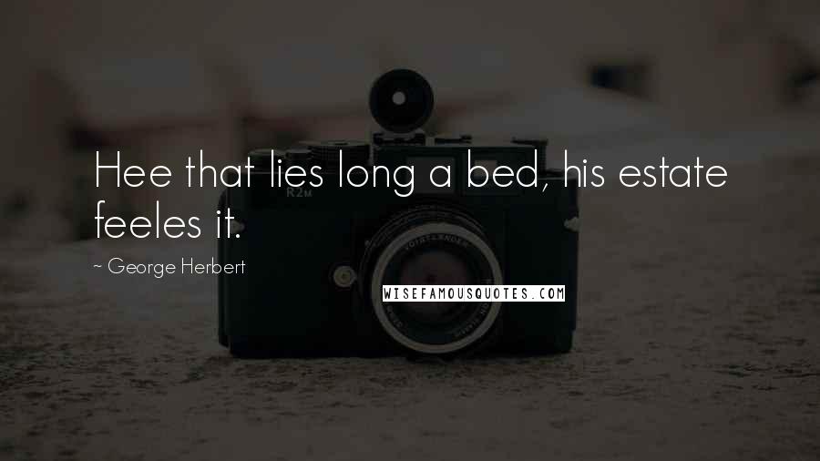 George Herbert Quotes: Hee that lies long a bed, his estate feeles it.