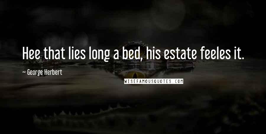 George Herbert Quotes: Hee that lies long a bed, his estate feeles it.