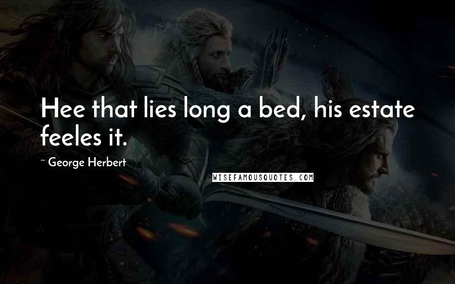 George Herbert Quotes: Hee that lies long a bed, his estate feeles it.