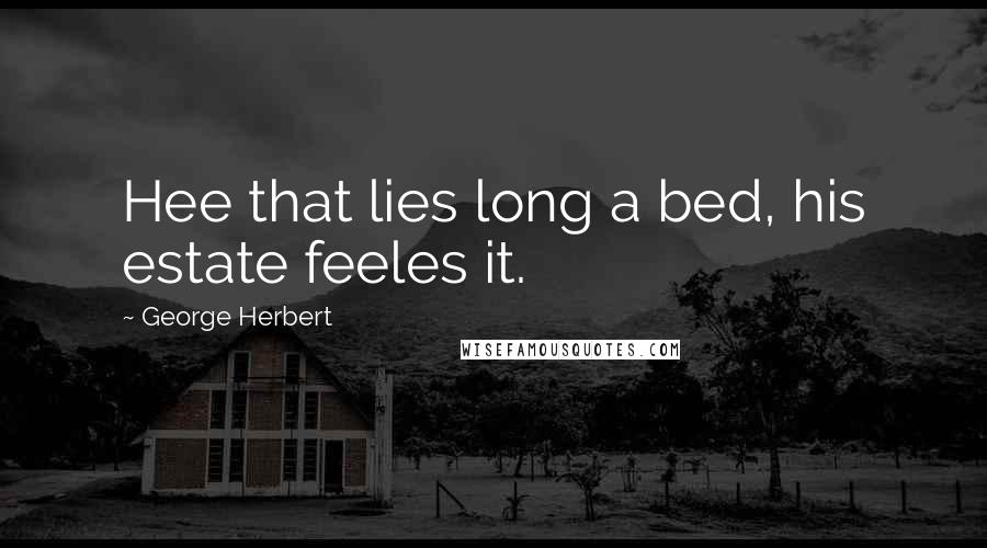 George Herbert Quotes: Hee that lies long a bed, his estate feeles it.