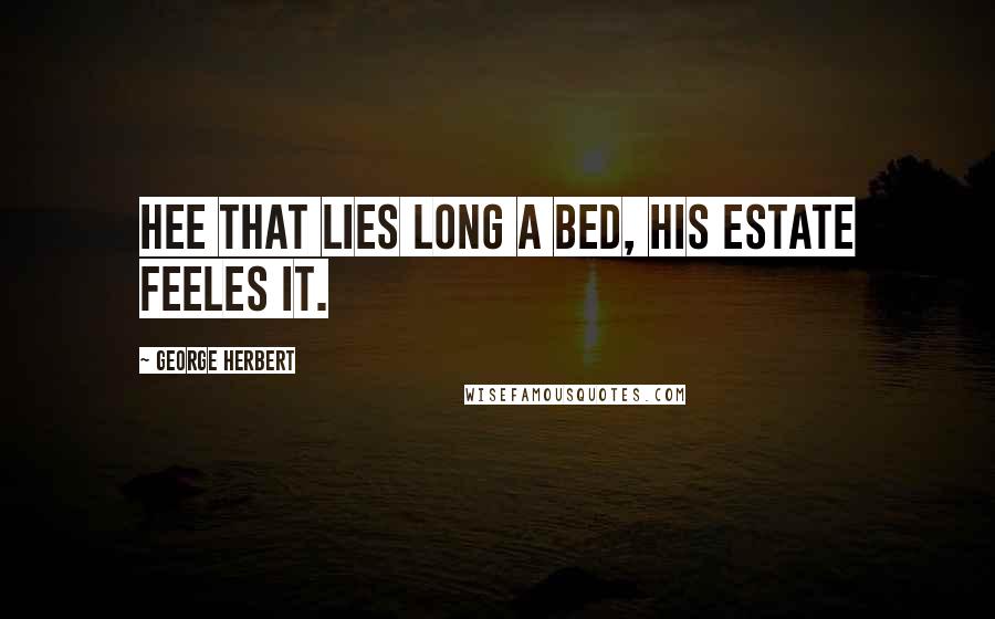 George Herbert Quotes: Hee that lies long a bed, his estate feeles it.