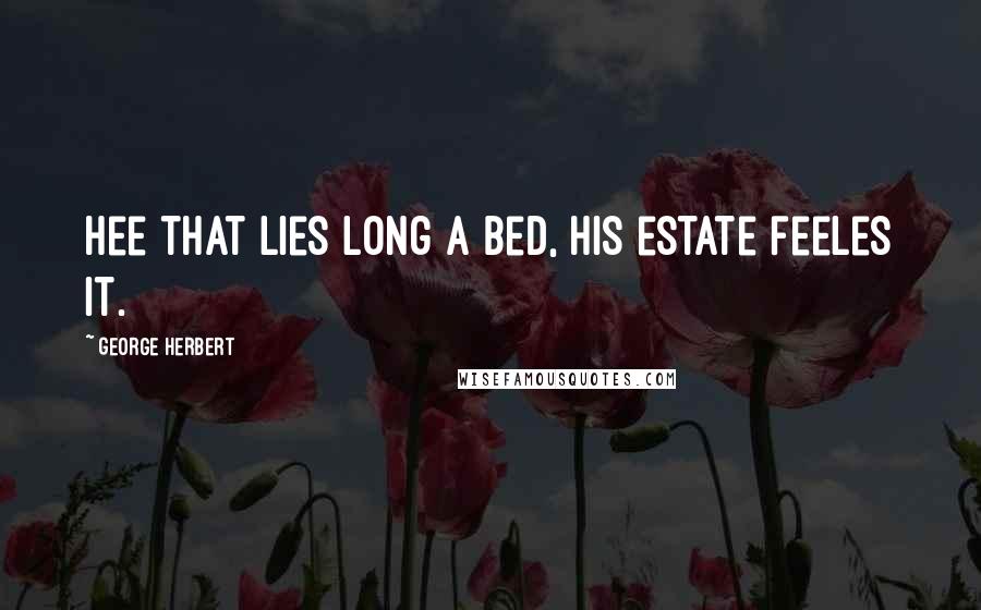 George Herbert Quotes: Hee that lies long a bed, his estate feeles it.