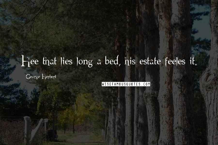 George Herbert Quotes: Hee that lies long a bed, his estate feeles it.