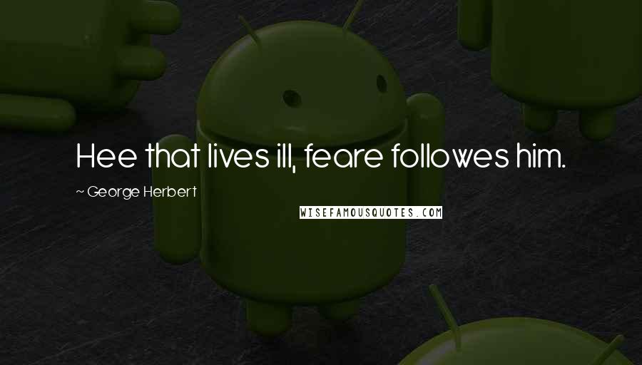 George Herbert Quotes: Hee that lives ill, feare followes him.