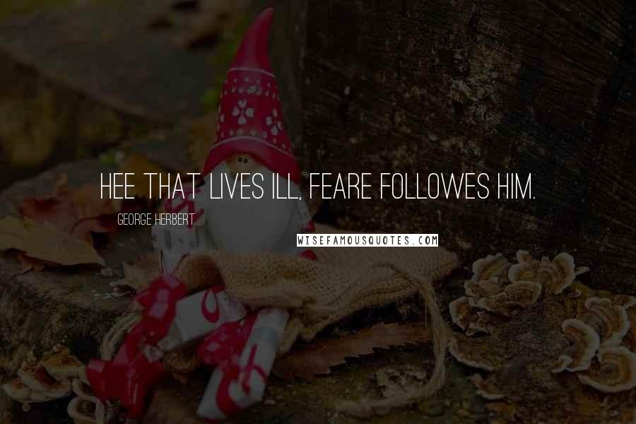 George Herbert Quotes: Hee that lives ill, feare followes him.