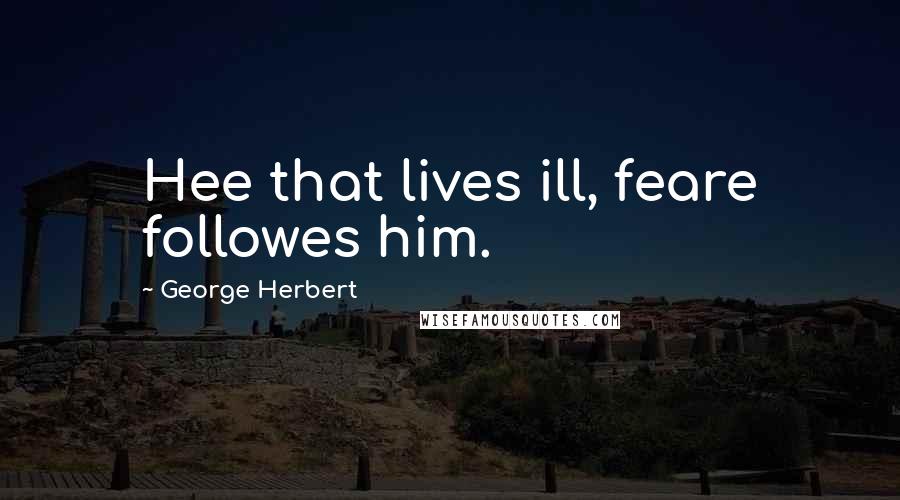 George Herbert Quotes: Hee that lives ill, feare followes him.