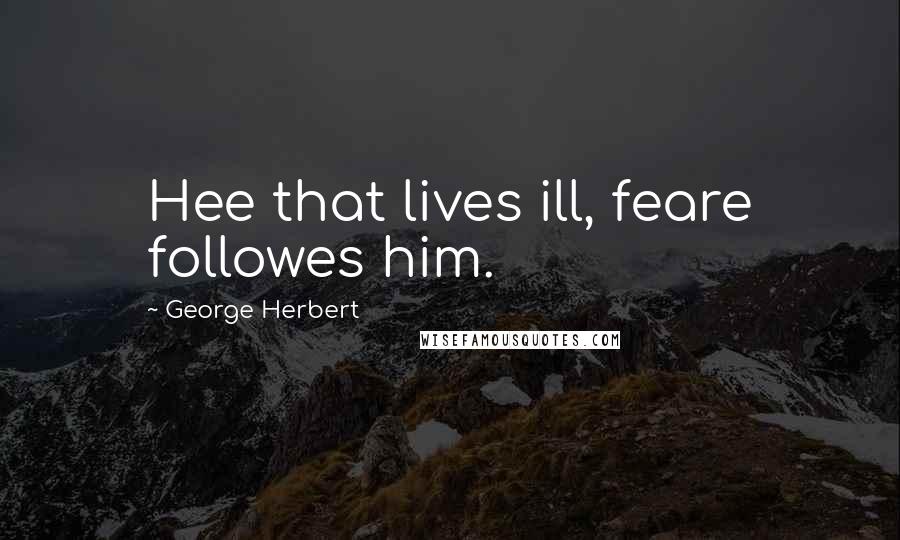 George Herbert Quotes: Hee that lives ill, feare followes him.