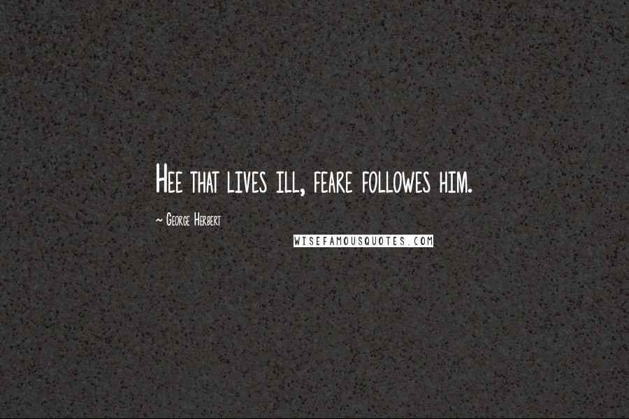 George Herbert Quotes: Hee that lives ill, feare followes him.