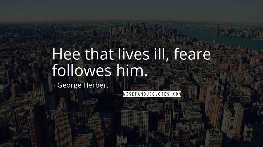 George Herbert Quotes: Hee that lives ill, feare followes him.
