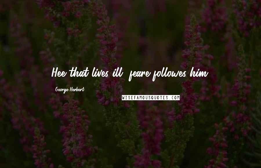 George Herbert Quotes: Hee that lives ill, feare followes him.