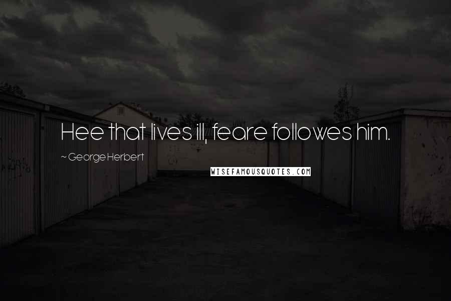 George Herbert Quotes: Hee that lives ill, feare followes him.