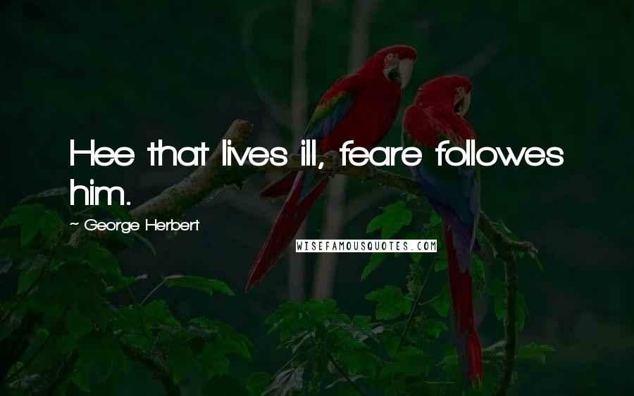 George Herbert Quotes: Hee that lives ill, feare followes him.