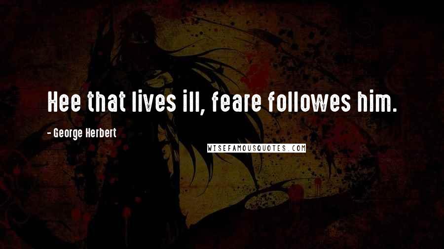 George Herbert Quotes: Hee that lives ill, feare followes him.