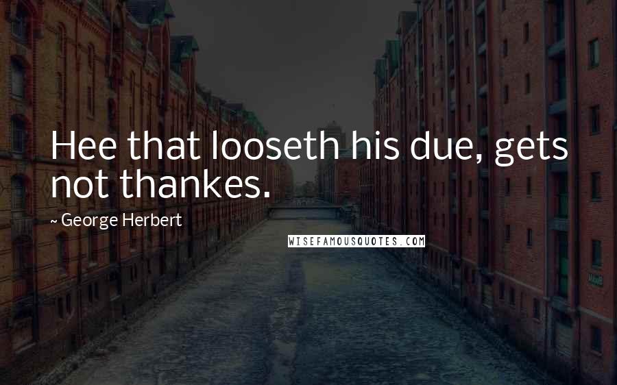 George Herbert Quotes: Hee that looseth his due, gets not thankes.