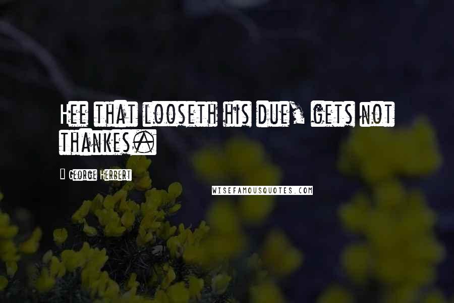 George Herbert Quotes: Hee that looseth his due, gets not thankes.