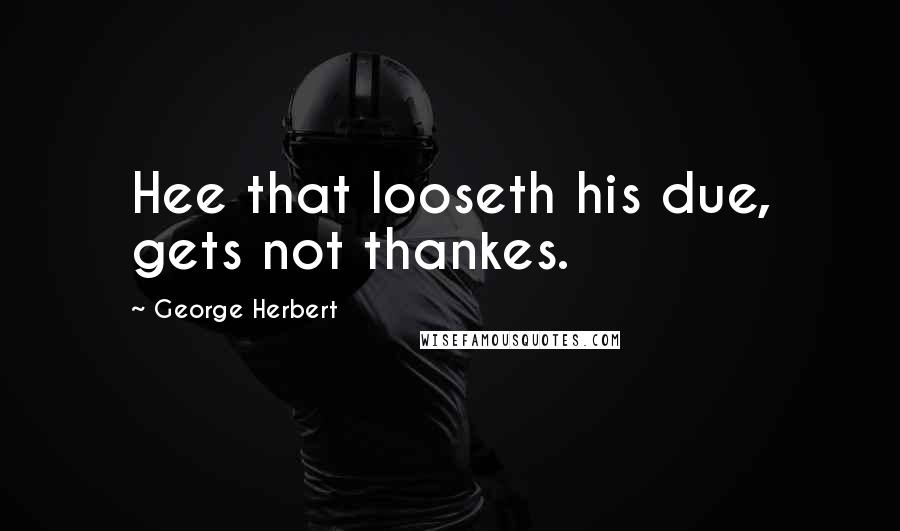 George Herbert Quotes: Hee that looseth his due, gets not thankes.