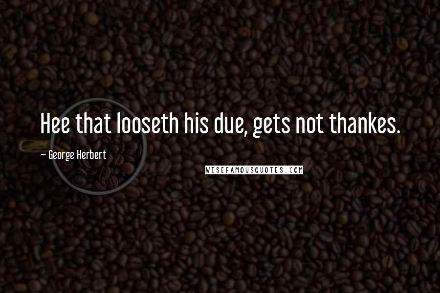 George Herbert Quotes: Hee that looseth his due, gets not thankes.