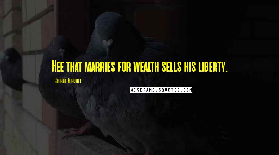 George Herbert Quotes: Hee that marries for wealth sells his liberty.