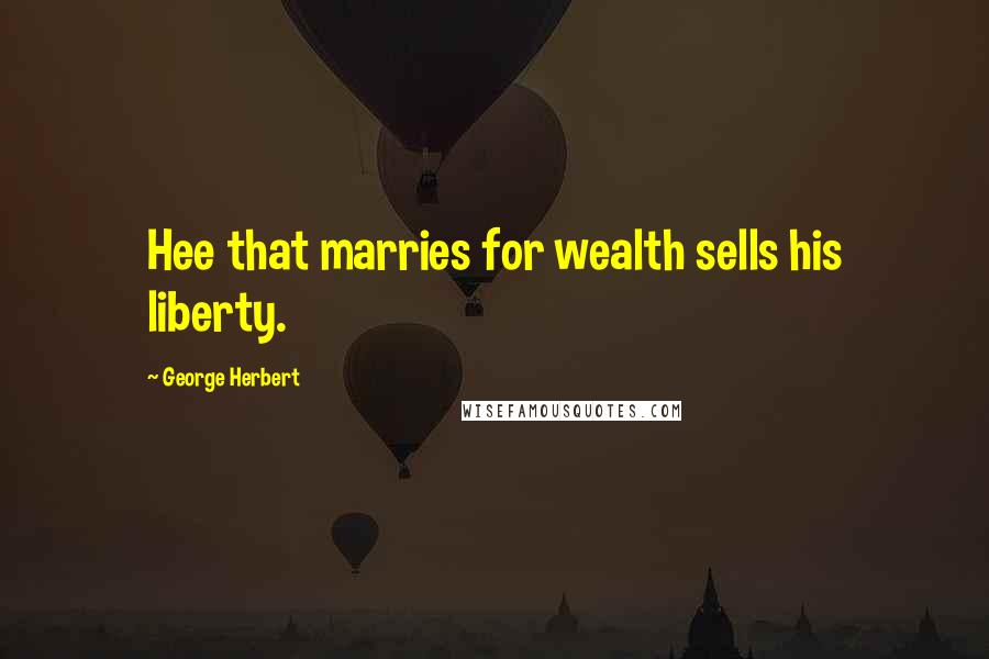 George Herbert Quotes: Hee that marries for wealth sells his liberty.
