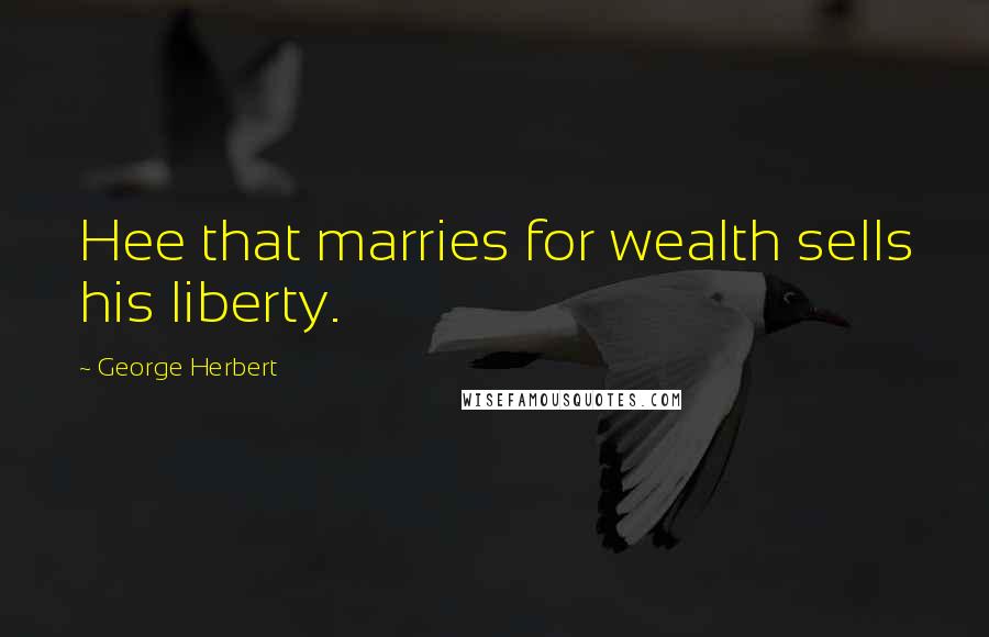 George Herbert Quotes: Hee that marries for wealth sells his liberty.